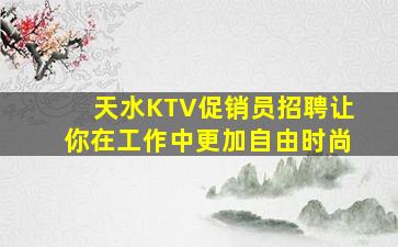 天水KTV促销员招聘让你在工作中更加自由时尚